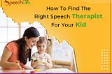 How to Discover the Right Speech Therapist for Your Kid ?