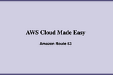 Amazon Route 53: AWS Cloud Made Easy