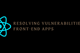 How to Resolve Vulnerabilities in Front-End Applications