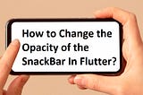 How to Change the Opacity of the SnackBar In Flutter?