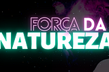 Chegou Força da Natureza!