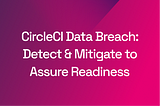 CircleCI Breach: Detect and Mitigate to Assure Readiness