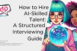 How to Hire AI-Skilled Talent: A Structured Interviewing Guide