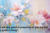 “Are We Really Living, or Just Preparing to Live?”