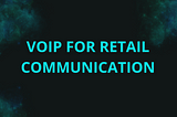 Enhancing Communication: VoIP for Retail & Enterprise Platforms