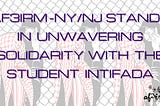 Text reads “AF3IRM NY/NJ stands in unwavering solidarity with the Student Intifada” on background graphic illustrating a person in front of a chain link fence wearing a red and white kuffiyeh and have their right hand raised, flipping their middle finger, giving the bird. On the other side of the fence there is a helmeted military or police officer, receiving said obscene gesture.