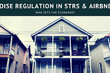 Noise Regulation in Short Term Rentals and Airbnbs