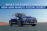 What to Expect from New-Gen Maruti Suzuki Dzire?