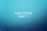Functions Part I