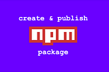 How to Create and Publish Your Own NPM Package in 7 Minutes