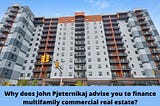 Why does John Pjeternikaj advise you to finance multifamily commercial real estate?