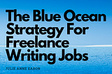 The Blue Ocean Strategy For Freelance Writers