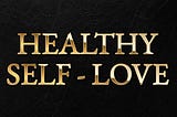 Your 10-Step Guide for Building Healthy Self-Love