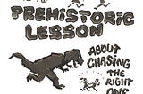 Prehistoric Lesson About Chasing The Right One