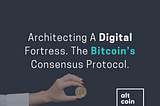 Architecting A Digital Fortress. The Bitcoin’s Consensus Protocol.
