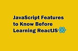 JavaScript Features to Know Before Learning ReactJS.
