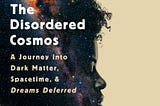 (Book Review) The Disordered Cosmos: A Journey into Dark Matter, Spacetime, and Dreams Deferred, by…