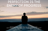 Perfection is the Enemy of Progress