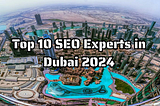 Top 10 SEO Experts in Dubai 2024