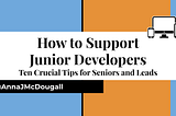 How to Support Junior Developers: Ten Crucial Tips for Seniors and Leads