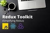 Simplifying State Management with Redux Toolkit