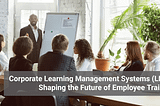 Corporate Learning Management Systems (LMS): Shaping the Future of Employee Training