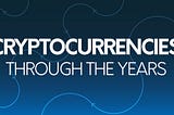 CRYPTOCURRENCIES THROUGH THE YEARS