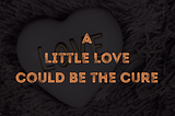 Background image: A love-shaped object with the word “love” engrave on it. The object is on a fur material. Background text: A little love could be the cure.