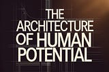 The Architecture of Human Potential