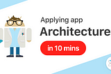 Applying app architecture in 10 mins