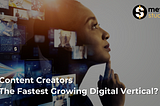 Content Creators — The Fastest Growing Digital Vertical?