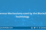 Consensus Mechanisms used by the Blockchain Technology