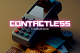 The Future is Here: The Rise of Contactless Commerce