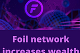FOIL NETWORK INCREASES WEALTH