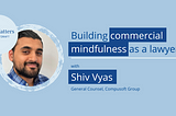 Building Commercial Mindfulness — Shiv Vyas’ notes for the modern in-house lawyer