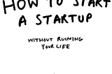 How to start a startup without ruining your life