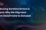 Reducing Runtime Errors in Spark: Why We Migrated from DataFrame to Dataset