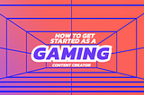 How to get started as a Gaming Content Creator & Streamer