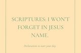 Scriptures: I won’t forget in Jesus name.