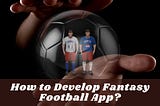 How to Develop Fantasy Football App?