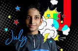 A young South Asian boy looks confidently ahead of him. He is wearing a sports shirt and is framed by a black background and a pop-art style J with lightning bolts, clouds, stars and bursts. The word July is written in a handwriting-like font in the near left corner.