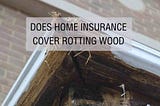 Does Homeowners Insurance Cover Rotting Wood?