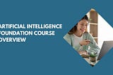 Artificial Intelligence Foundation Course Overview