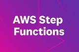 Introduction to AWS Step Functions and How You Can Automate Your Workflows for Increased Efficiency
