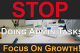 Stop Doing Admin Tasks NOW! Focus On Growth