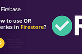 How to perform queries with logical OR in Cloud Firestore?