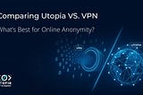 Comparing Utopia VS. VPN: What’s Best for Online Anonymity?