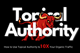 How to Use Topical Authority to 10X your Organic Traffic