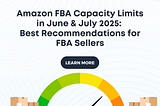 Amazon FBA Capacity Limits in June & July 2025: Best Recommendations for FBA Sellers