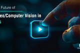 The Future of Video/Computer Vision in 2025